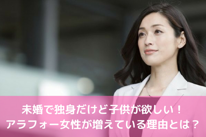 未婚で独身だけど子供が欲しい アラフォー女性が増えている理由とは 婚活サポート