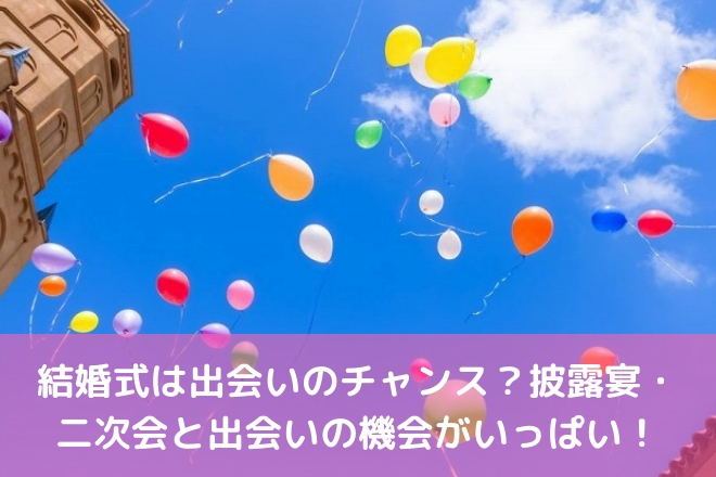 結婚式は出会いのチャンス 披露宴 二次会と出会いの機会がいっぱい 婚活サポート