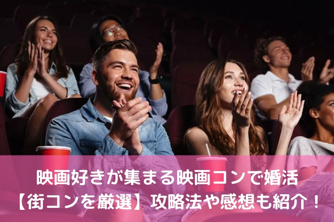 映画好きが集まる映画コンで婚活 街コン3選 攻略法や感想も紹介