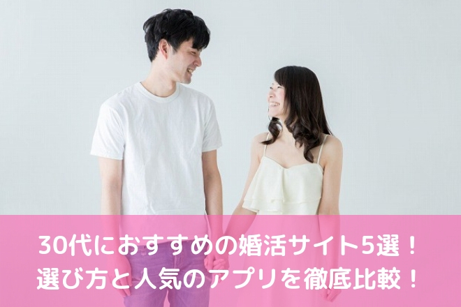 30代におすすめの婚活サイト5選！選び方と人気のアプリを徹底比較！ 婚活サポート